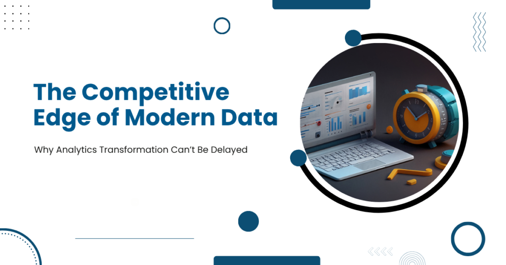 The Competitive Edge of Modern Data: Why Analytics Transformation Can’t Be Delayed